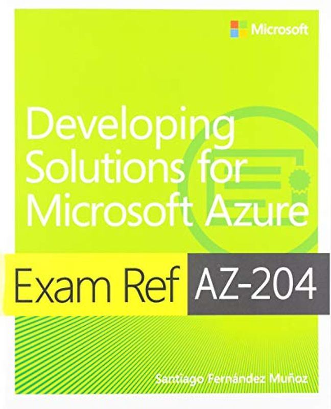Exam Ref AZ-204 Developing Solutions for Microsoft Azure