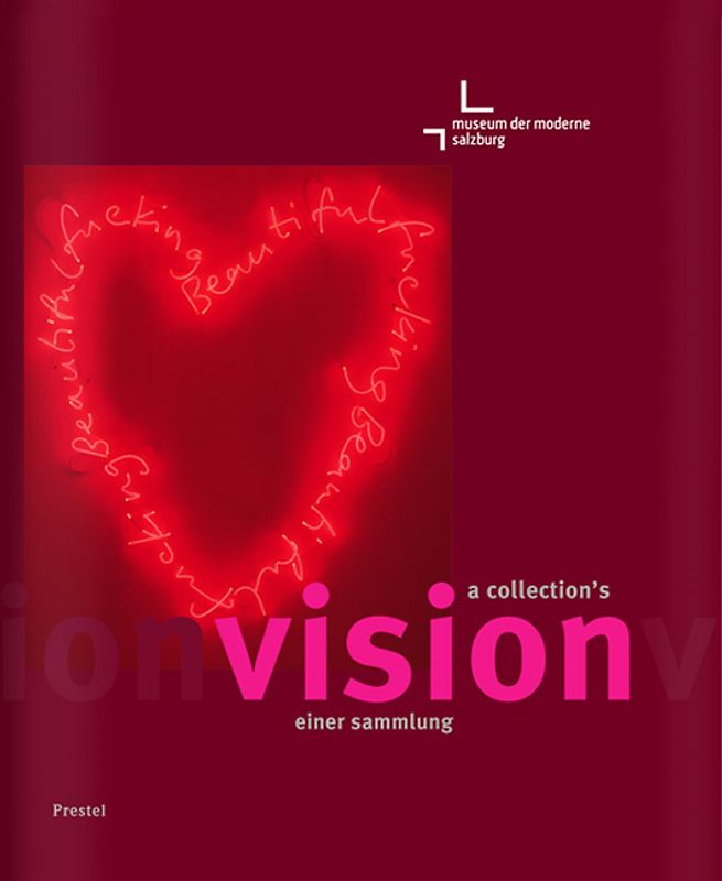 Vision einer Sammlung /A Collection's Vision. Das Museum der Moderne Salzburg stellt sich vor /A Presentation of the Museum der Moderne Salzburg
