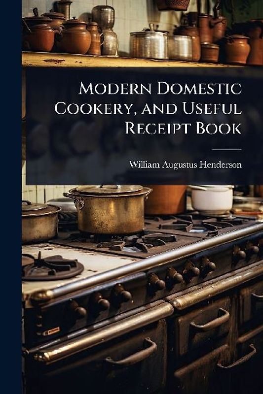 Modern Domestic Cookery, and Useful Receipt Book