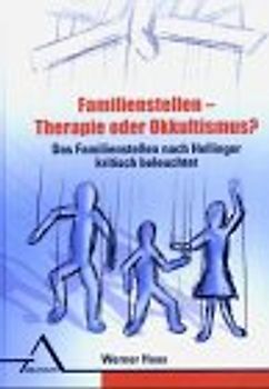 Familienstellen - Therapie oder Okkultismus. Das Familienstellen nach Hellinger kritisch beleuchtet