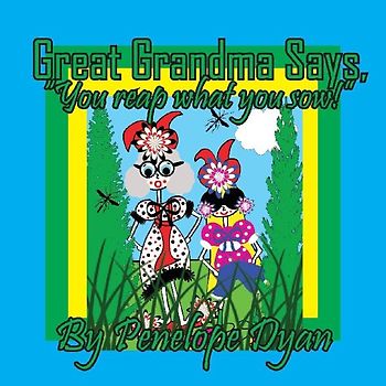 Great Grandma Says, "You reap what you sow!"