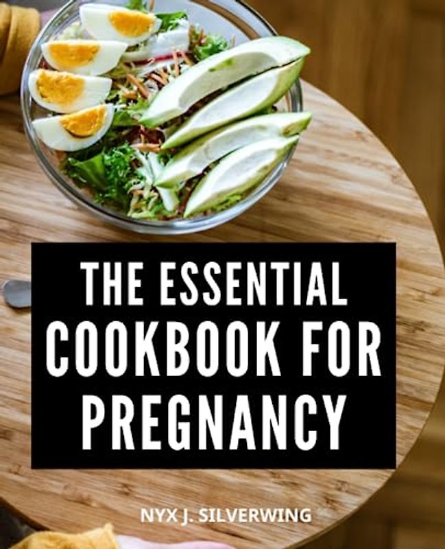 The Essential Cookbook For Pregnancy: Nourishing Recipes, Meal Plans, and Nutrition Guide for a Healthy Journey | A Resource to Support Your Nutritional Needs and Delight Your Taste Buds