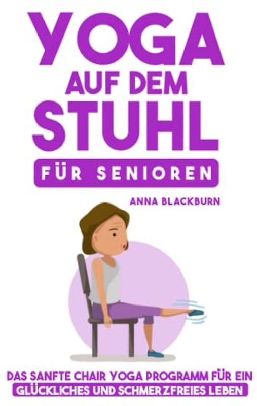 Yoga auf dem Stuhl für Senioren: Das sanfte Chair Yoga Programm für ein glückliches und schmerzfreies Leben