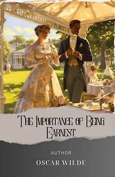 The Importance of Being Earnest: A Hilarious Satirical Masterpiece, Dsicovering The Art of Being Earnest. The Original Classic (annotated)