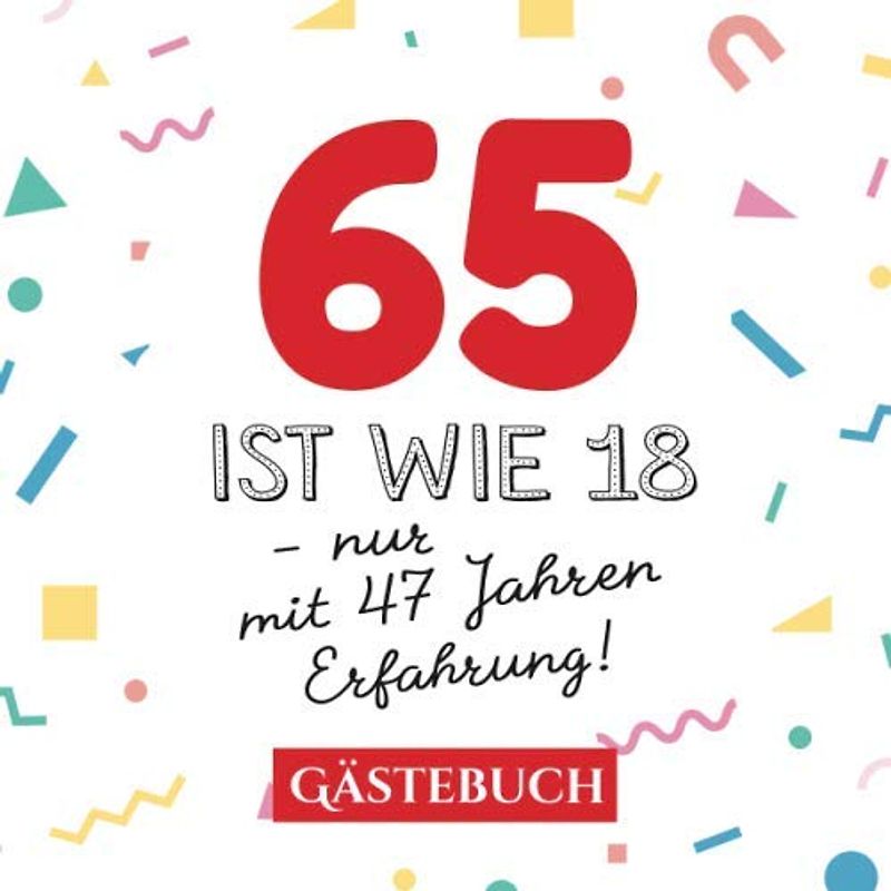 65 ist wie 18 - nur mit 47 Jahren Erfahrung: Gästebuch zum 65.Geburtstag für Mann oder Frau - 65 Jahre - Geschenk & Lustige Deko - Buch für Glückwünsche und Fotos der Gäste