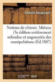 Notions de Chimie. Métaux 3e Édition Entièrement Refondue Et Augmentée Des Manipulations