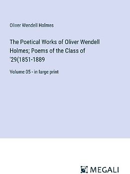 The Poetical Works of Oliver Wendell Holmes; Poems of the Class of '29(1851-1889