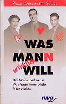 Was Mann wirklich will!. Drei Männer packen aus: Was Frauen immer wieder falsch machen