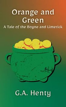 Orange and Green: A Tale of the Boyne and Limerick: A Historical Fiction Adventure Novel (Annotated)