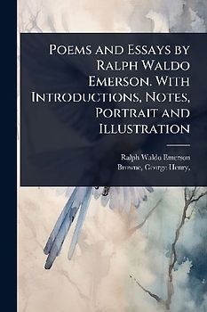 Poems and Essays by Ralph Waldo Emerson. With Introductions, Notes, Portrait and Illustration