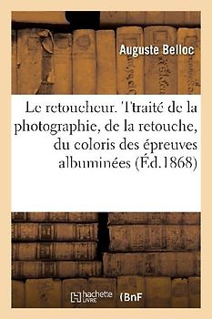 Le Retoucheur. Traité Complet de la Photographie, de la Retouche, Du Coloris