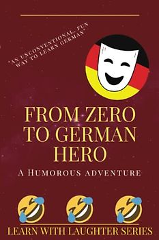 From Zero to German Hero: A Humorous Adventure: An Unconventional Fun and Exciting Way to Learn a New Language
