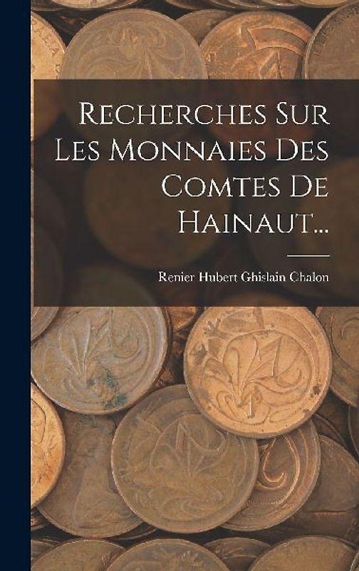 Recherches Sur Les Monnaies Des Comtes De Hainaut...