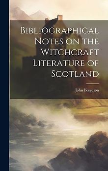 Bibliographical Notes on the Witchcraft Literature of Scotland