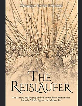 The Reisläufer: The History and Legacy of the Famous Swiss Mercenaries from the Middle Ages to the Modern Era