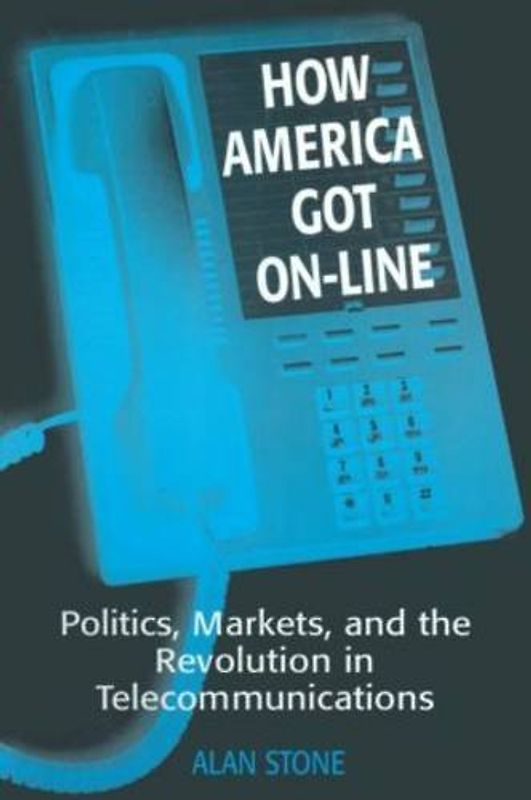How America Got On-Line: Politics, Markets, and the Revolution in Telecommunications - Stone, Alan