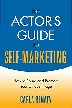 The Actor's Guide to Self-Marketing: How to Brand and Promote Your Unique Image