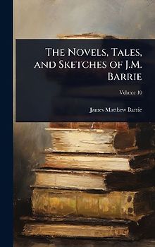 The Novels, Tales, and Sketches of J.M. Barrie