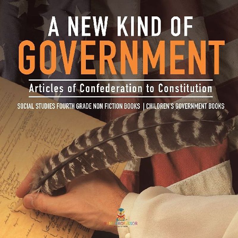 A New Kind of Government | Articles of Confederation to Constitution | Social Studies Fourth Grade Non Fiction Books | Children's Government Books