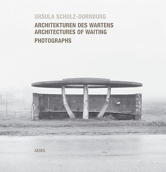 Ursula Schulz-Dornburg. Architekturen des Wartens /Architectures of Waiting