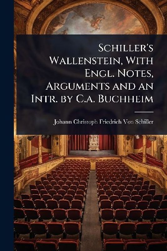Schiller's Wallenstein, With Engl. Notes, Arguments and an Intr. by C.a. Buchheim
