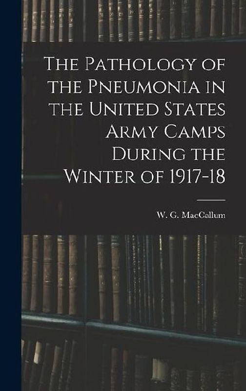 The Pathology of the Pneumonia in the United States Army Camps During the Winter of 1917-18