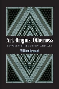 Art, Origins, Otherness: Between Philosophy and Art - Desmond, William