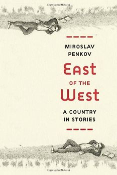 East of the West: A Country in Stories - Miroslav Penkov