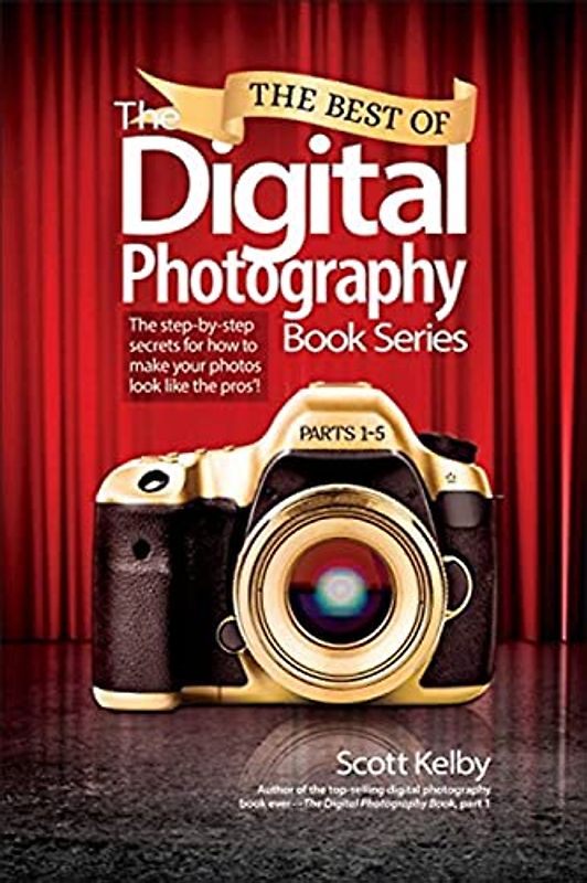 The Best of the Digital Photography Book Series: Parts 1-5: The Step-by-Step Secrets for How to Make Your Photos Look Like the Pros'!