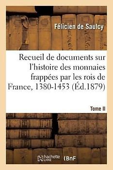 Recueil de Documents Relatifs À l'Histoire Des Monnaies Frappées Par Les Rois de France