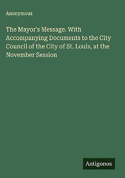 The Mayor's Message. With Accompanying Documents to the City Council of the City of St. Louis, at the November Session