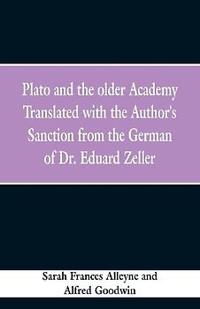 Plato and the older Academy Translated with the Author's Sanction from the German of Dr. Eduard Zeller