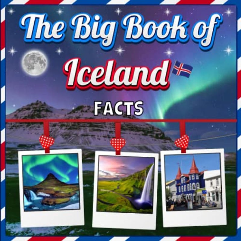 The Big Book of Iceland Facts: An Educational Country Travel Picture Book for Kids about History, Destination Places, Animals and Many More