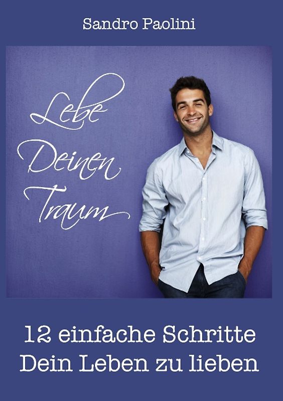 Lebe Deinen Traum. 12 einfache Schritte Dein Leben zu lieben
