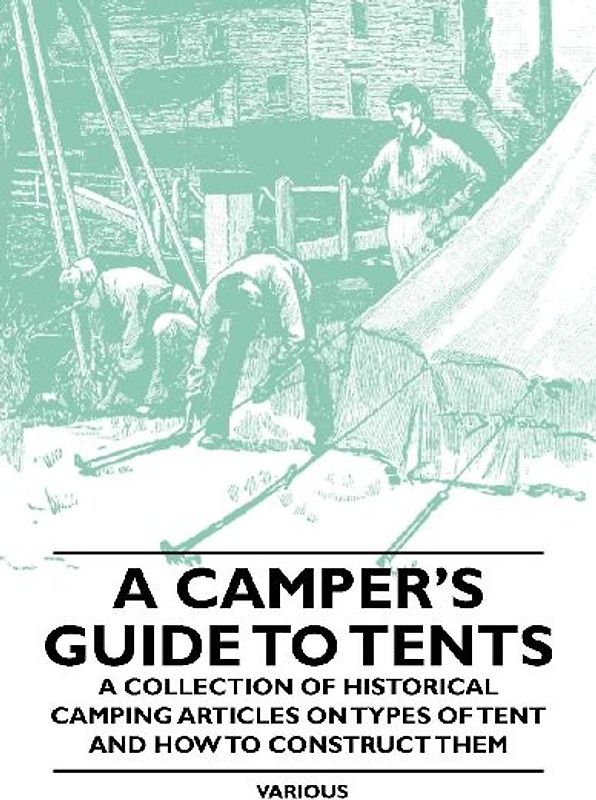 A Camper's Guide to Tents - A Collection of Historical Camping Articles on Types of Tent and How to Construct Them