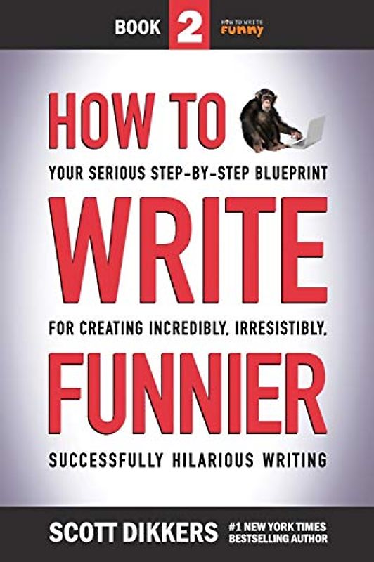 How to Write Funnier: Book Two of Your Serious Step-by-Step Blueprint for Creating Incredibly, Irresistibly, Successfully Hilarious Writing (How to Write Funny, Band 2)