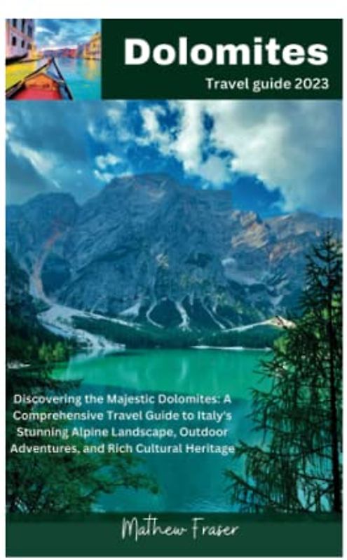 Dolomites travel guide 2023: Discovering the Majestic Dolomites: A Comprehensive Travel Guide to Italy's Stunning Alpine Landscape, Outdoor Adventures, and Rich Cultural Heritage