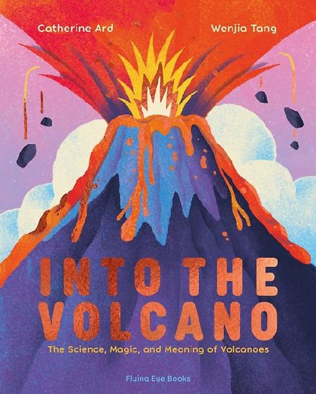 Into the Volcano: The Science, Magic and Meaning of Volcanoes