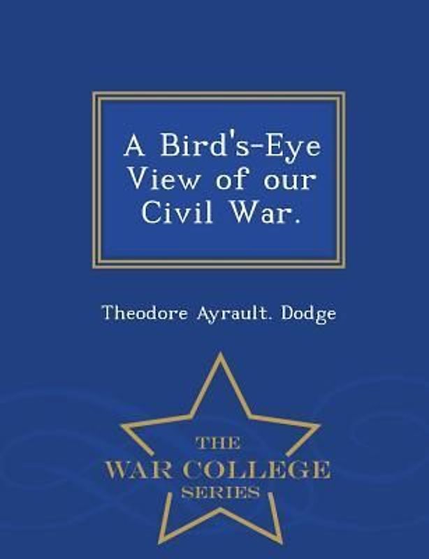 A Bird's-Eye View of Our Civil War. - War College Series