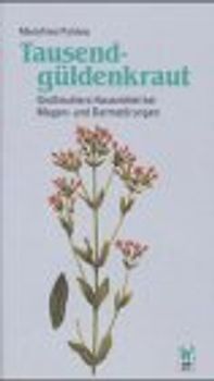 Alte Heilkunst hochmodern / Tausendgüldenkraut. Ratschläge aus Grossmutters Hausapotheke bei Magen- und Darmstörungen