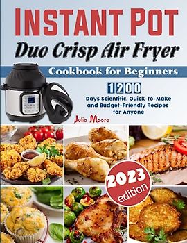 Instant Pot Duo Crisp Air Fryer Cookbook for Beginners: 1200 Days Scientific, Quick-to-Make and Budget-Friendly Recipes for Anyone