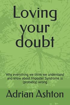 Loving your doubt: Why everything we think we understand and know about Imposter Syndrome is (probably) wrong
