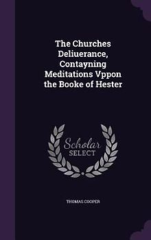 The Churches Deliuerance, Contayning Meditations Vppon the Booke of Hester