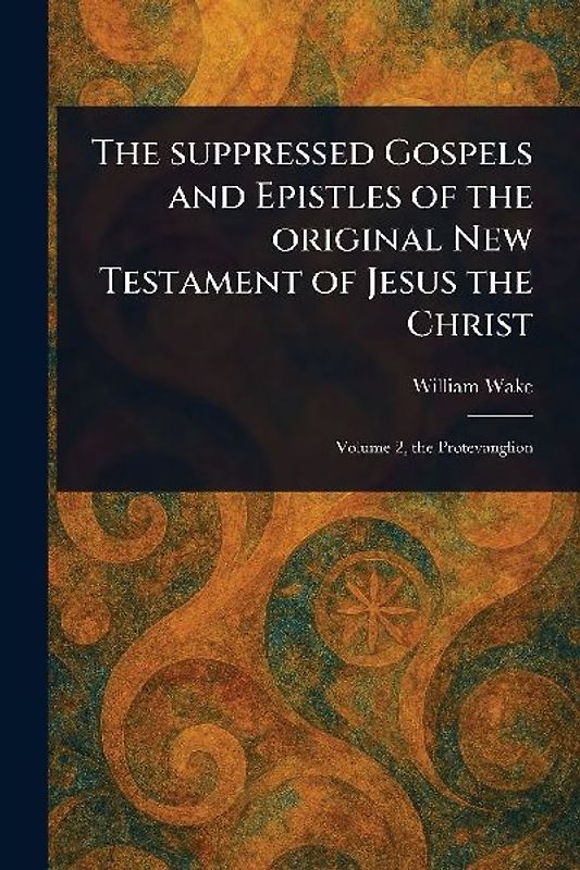 The Suppressed Gospels and Epistles of the Original New Testament of Jesus the Christ