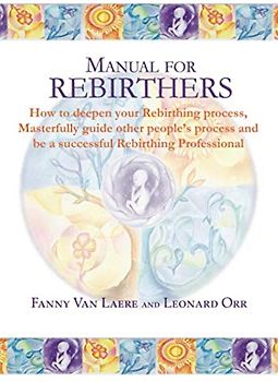 Manual for rebirthers: How to deepen your Rebirthing process, Masterfully guide other people`s process and be a successful Rebirthing Professional