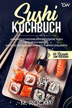 Sushi Kochbuch, japanisches Kochbuch für leckere Sushi Kochbuch Rezepte.: Sushi selber machen einfach, clever und simple . (66 Rezepte zum Verlieben, Band 56)