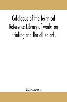 Catalogue Of The Technical Reference Library Of Works On Printing And The Allied Arts