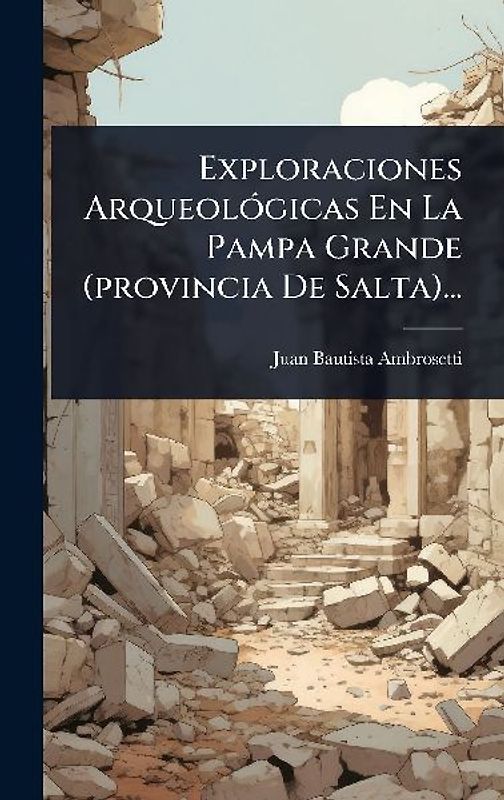 Exploraciones ArqueolÃ3gicas En La Pampa Grande (provincia De Salta)...