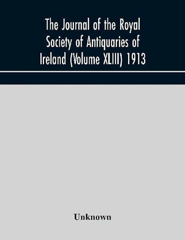 The Journal Of The Royal Society Of Antiquaries Of Ireland (Volume Xliii) 1913