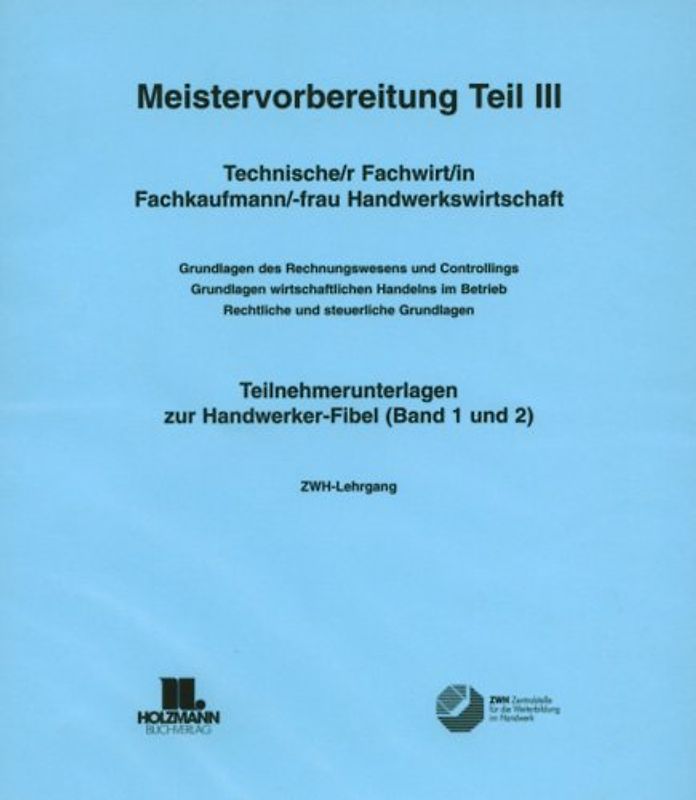 Meistervorbereitung Teil III. Technische/r Fachwirt, Fachkaufmann/-frau Handwerkswirtschaft,  Teilnehmerunterlagen zur Handwerker-Fibel, Band 1 und 2
